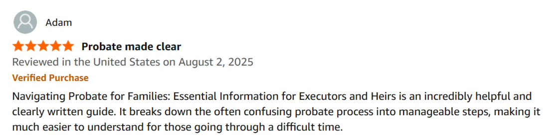 Five star Amazon review: Probate made clear. An incredibly helpful and clearly written guide.